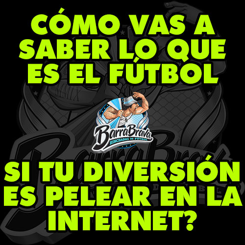 Cómo vas a saber lo que es el fútbol Si tu diversión es pelear en la internet?